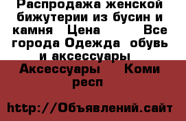 Распродажа женской бижутерии из бусин и камня › Цена ­ 250 - Все города Одежда, обувь и аксессуары » Аксессуары   . Коми респ.